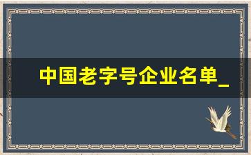 中国老字号企业名单_几年以上才能叫老字号