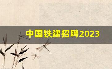 中国铁建招聘2023招聘信息_国企招聘网