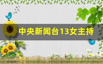 中央新闻台13女主持人照片_央视13主持人名单及照片