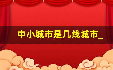 中小城市是几线城市_一二三四线城市定义