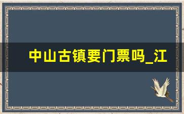 中山古镇要门票吗_江津中山古镇开放了吗