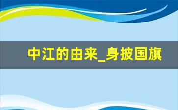 中江的由来_身披国旗回到中江是什么意思