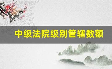 中级法院级别管辖数额_基层法院标的额5亿