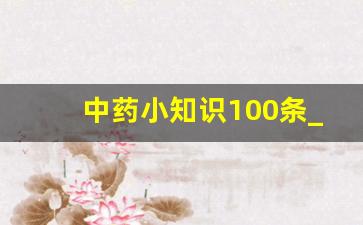 中药小知识100条_中医常识大全