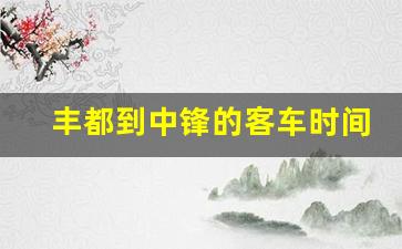 丰都到中锋的客车时间_丰都汽车客运站时刻表查询