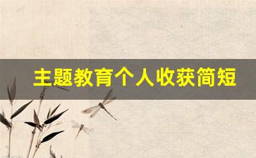 主题教育个人收获简短_党员主题教育感想100字