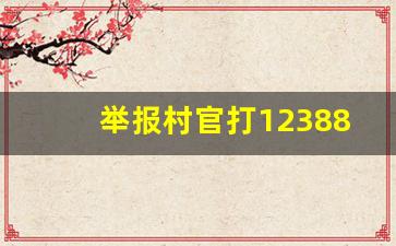 举报村官打12388管用吗_我要举报村官怎么举报