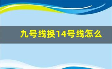 九号线换14号线怎么换_14号线转8号线地铁