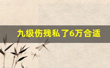 九级伤残私了6万合适吗