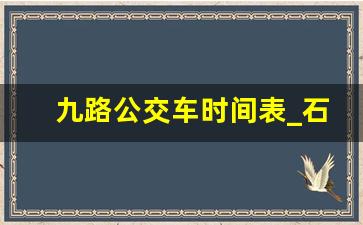 九路公交车时间表_石家庄市9路公交车路线图