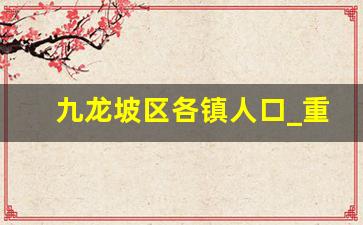 九龙坡区各镇人口_重庆市西彭镇人口多少