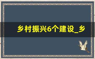 乡村振兴6个建设_乡村振兴的六大建设