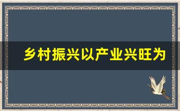 乡村振兴以产业兴旺为重点_乡村振兴的基本内涵是产业兴旺