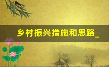 乡村振兴措施和思路_实现乡村振兴我们应该怎么做