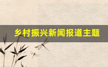 乡村振兴新闻报道主题有哪些_十一月份乡村振兴信息稿