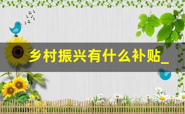 乡村振兴有什么补贴_梅州市乡村振兴补贴有哪些