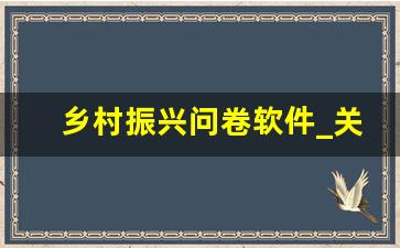 乡村振兴问卷软件_关于乡村振兴的调研报告