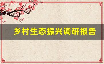 乡村生态振兴调研报告_乡村振兴调研课题题目