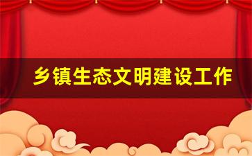 乡镇生态文明建设工作总结汇报_乡村文明创建工作总结