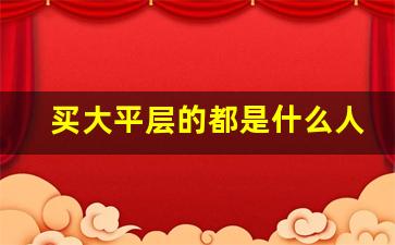 买大平层的都是什么人