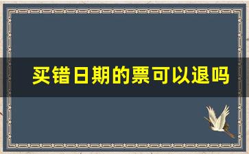 买错日期的票可以退吗