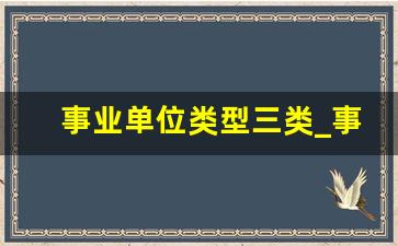 事业单位类型三类_事业单位怎么查自己的编制