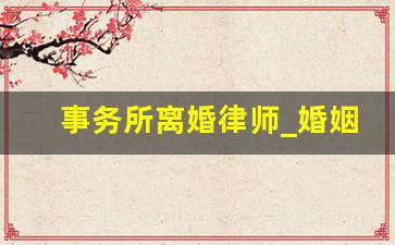 事务所离婚律师_婚姻律师事务所时