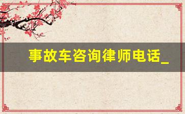 事故车咨询律师电话_车祸事故律师免费咨询