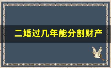 二婚过几年能分割财产_半路夫妻领证后有继承权吗