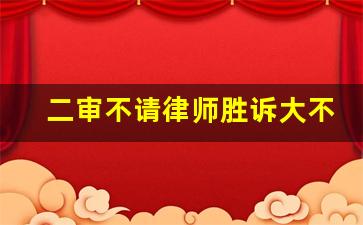 二审不请律师胜诉大不_二审法官会偏向一审吗