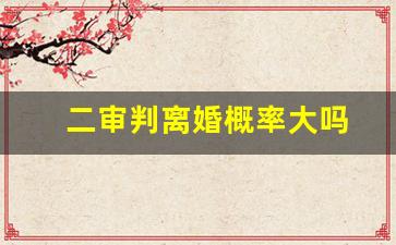 二审判离婚概率大吗