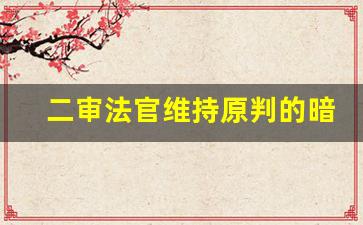 二审法官维持原判的暗示_民事二审很少推翻一审吗