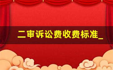 二审诉讼费收费标准_二审上诉费用交纳办法