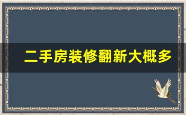 二手房装修翻新大概多少钱_二手房翻新装修详细步骤