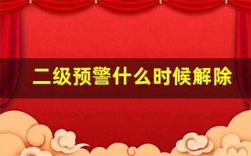 二级预警什么时候解除_明天二级预警能解除吗