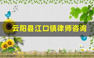 云阳县江口镇律师咨询电话_云阳县法律援助中心