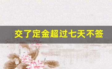 交了定金超过七天不签合同_没签合同只交了定金能退吗