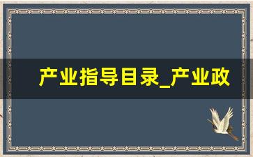 产业指导目录_产业政策指导目录2022