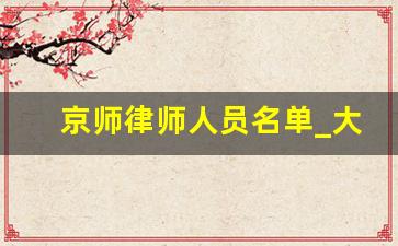 京师律师人员名单_大成律师的个人简介