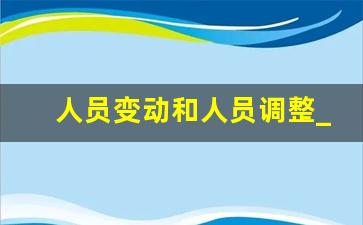 人员变动和人员调整_公司人员变动包括哪些