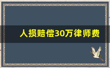 人损赔偿30万律师费要多少_人生损害陪律师费怎么算