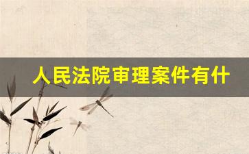 人民法院审理案件有什么审理啊_人民法院审理行政案件