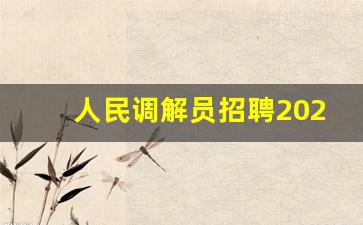 人民调解员招聘2023公告_人民调解员年龄要求