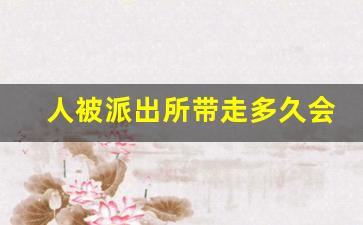 人被派出所带走多久会通知家人_怎么查人是否被拘留