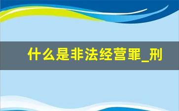 什么是非法经营罪_刑事案件只要你不认罪