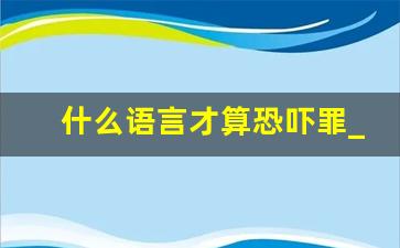 什么语言才算恐吓罪_情感纠纷被纠缠恐吓怎么办