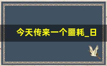 今天传来一个噩耗_日本凌晨突传噩耗