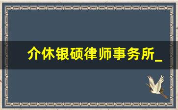 介休银硕律师事务所_介休律师