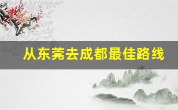 从东莞去成都最佳路线_东莞至成都火车时刻表查询