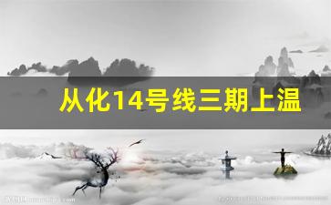 从化14号线三期上温泉_从化温泉镇地铁规划